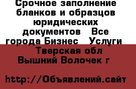 Срочное заполнение бланков и образцов юридических документов - Все города Бизнес » Услуги   . Тверская обл.,Вышний Волочек г.